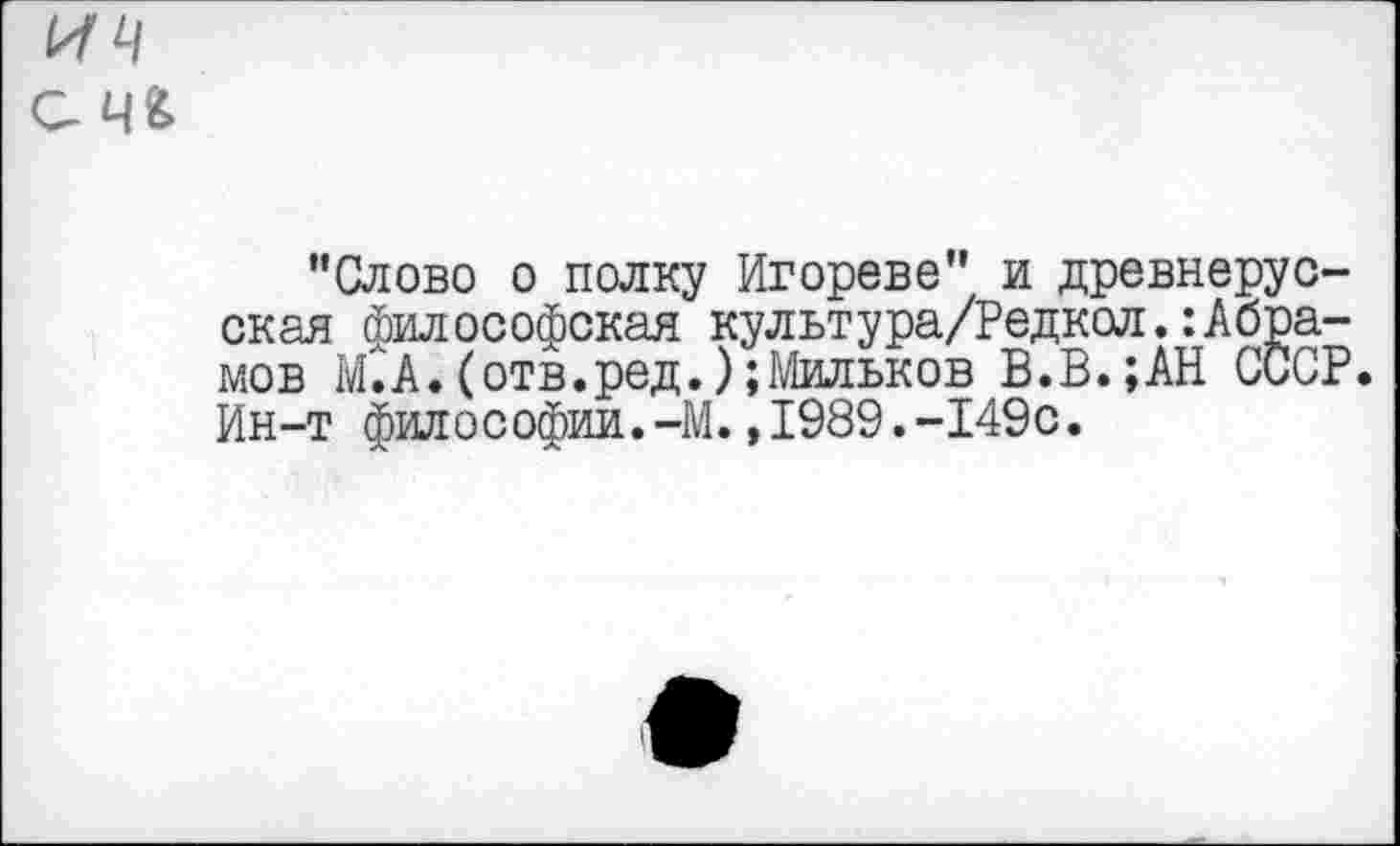 ﻿"Слово о полку Игорево" и древнерусская философская культура/Редкол.:Абрамов М.А.(отв.ред.);Мильков В.В.;АН СССР. Ин-т философии.-М.,1989.-149с.